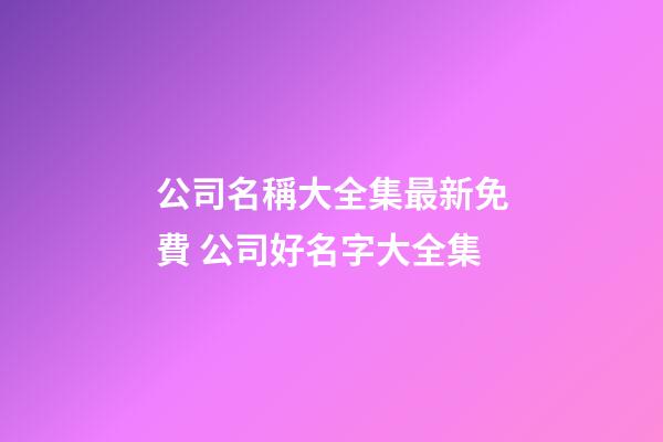公司名稱大全集最新免費 公司好名字大全集-第1張-公司起名-玄機派